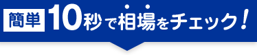 簡単10秒で相場をチェック！